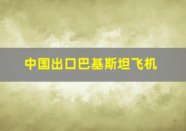 中国出口巴基斯坦飞机