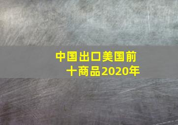 中国出口美国前十商品2020年