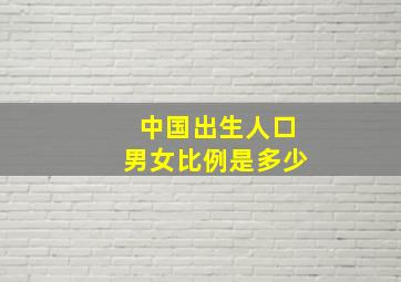 中国出生人口男女比例是多少