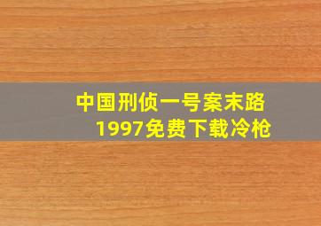 中国刑侦一号案末路1997免费下载冷枪