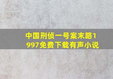 中国刑侦一号案末路1997免费下载有声小说