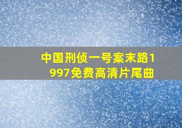 中国刑侦一号案末路1997免费高清片尾曲