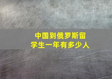 中国到俄罗斯留学生一年有多少人