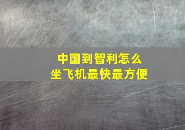 中国到智利怎么坐飞机最快最方便