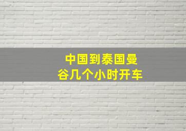 中国到泰国曼谷几个小时开车