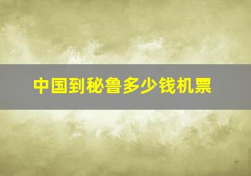 中国到秘鲁多少钱机票