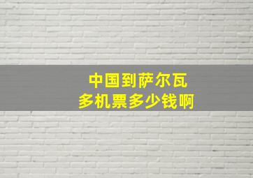 中国到萨尔瓦多机票多少钱啊