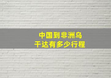 中国到非洲乌干达有多少行程