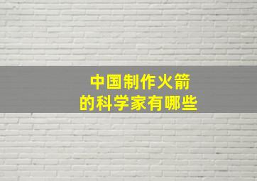 中国制作火箭的科学家有哪些