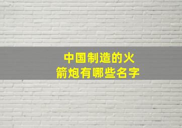 中国制造的火箭炮有哪些名字