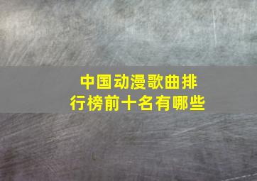 中国动漫歌曲排行榜前十名有哪些