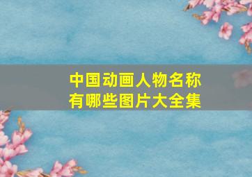 中国动画人物名称有哪些图片大全集