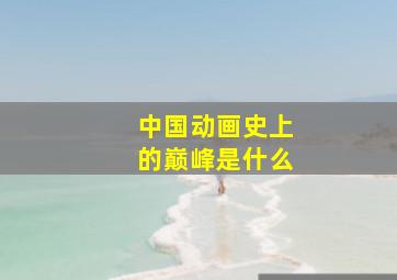 中国动画史上的巅峰是什么