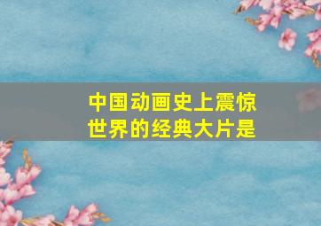 中国动画史上震惊世界的经典大片是