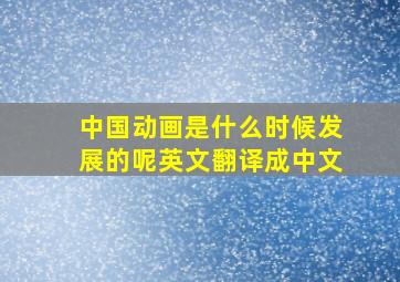 中国动画是什么时候发展的呢英文翻译成中文