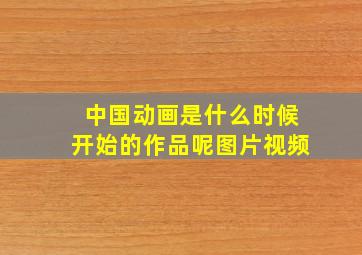 中国动画是什么时候开始的作品呢图片视频