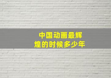 中国动画最辉煌的时候多少年