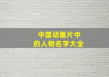 中国动画片中的人物名字大全