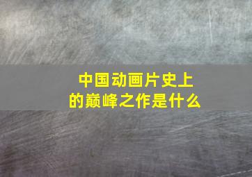 中国动画片史上的巅峰之作是什么