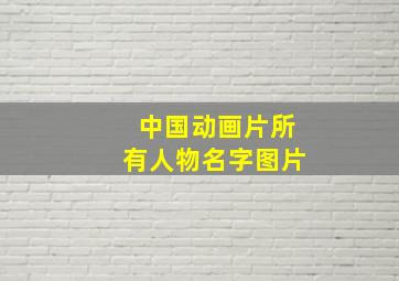 中国动画片所有人物名字图片