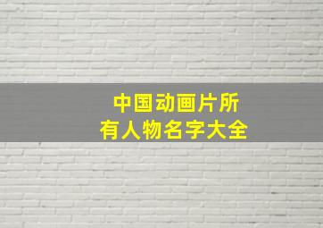 中国动画片所有人物名字大全