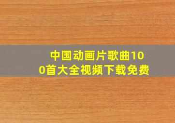 中国动画片歌曲100首大全视频下载免费