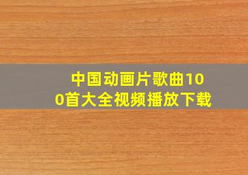 中国动画片歌曲100首大全视频播放下载