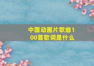 中国动画片歌曲100首歌词是什么