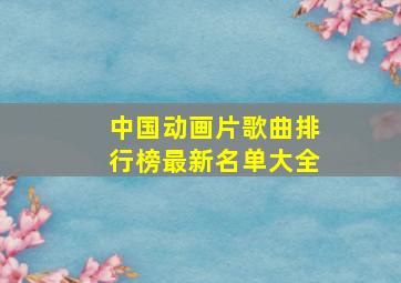 中国动画片歌曲排行榜最新名单大全