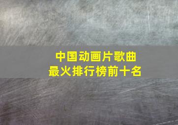 中国动画片歌曲最火排行榜前十名