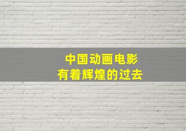 中国动画电影有着辉煌的过去