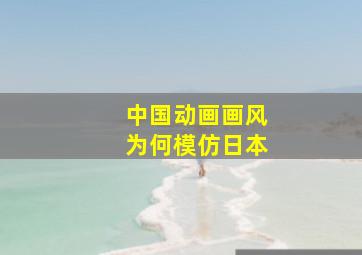 中国动画画风为何模仿日本