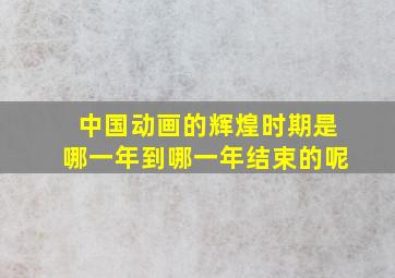 中国动画的辉煌时期是哪一年到哪一年结束的呢