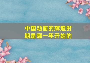 中国动画的辉煌时期是哪一年开始的