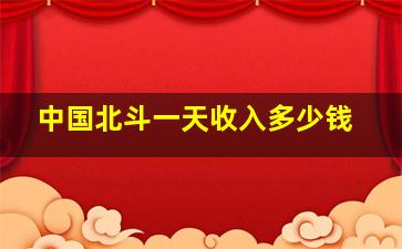 中国北斗一天收入多少钱