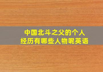 中国北斗之父的个人经历有哪些人物呢英语