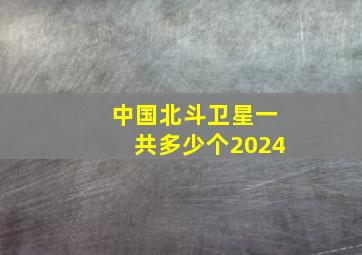 中国北斗卫星一共多少个2024