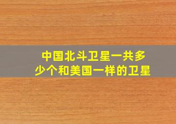 中国北斗卫星一共多少个和美国一样的卫星