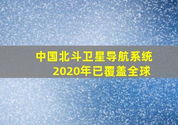 中国北斗卫星导航系统2020年已覆盖全球