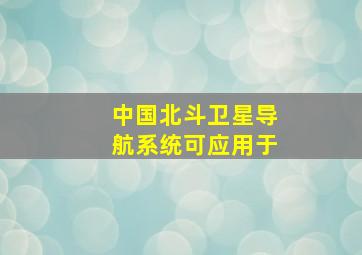 中国北斗卫星导航系统可应用于