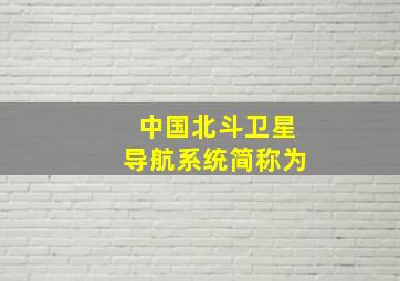 中国北斗卫星导航系统简称为