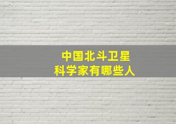 中国北斗卫星科学家有哪些人