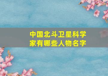 中国北斗卫星科学家有哪些人物名字