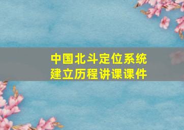 中国北斗定位系统建立历程讲课课件