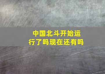 中国北斗开始运行了吗现在还有吗