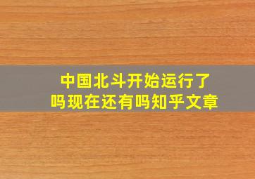 中国北斗开始运行了吗现在还有吗知乎文章