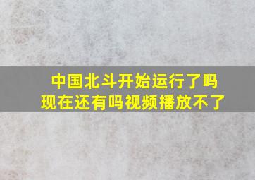 中国北斗开始运行了吗现在还有吗视频播放不了