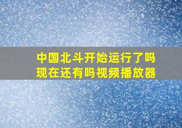 中国北斗开始运行了吗现在还有吗视频播放器