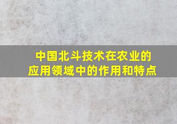 中国北斗技术在农业的应用领域中的作用和特点