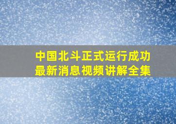 中国北斗正式运行成功最新消息视频讲解全集